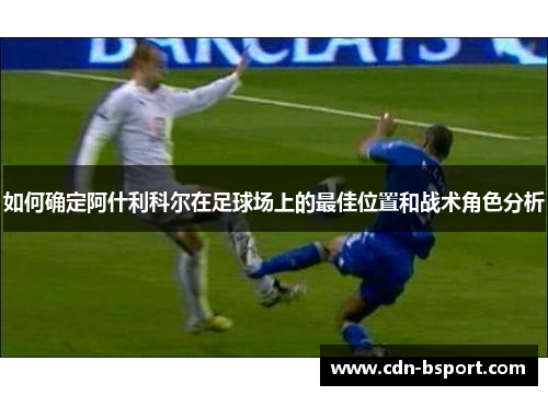 如何确定阿什利科尔在足球场上的最佳位置和战术角色分析