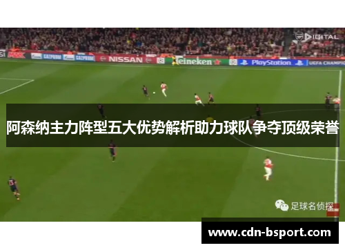阿森纳主力阵型五大优势解析助力球队争夺顶级荣誉