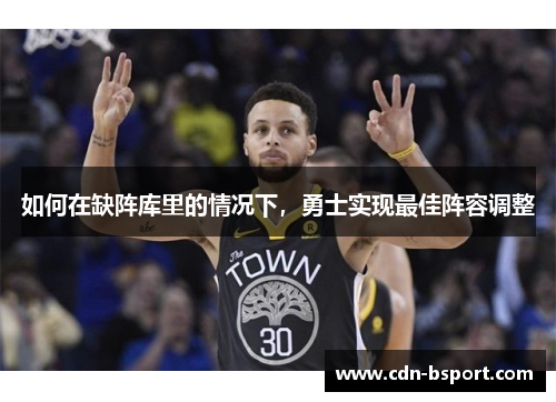 如何在缺阵库里的情况下，勇士实现最佳阵容调整