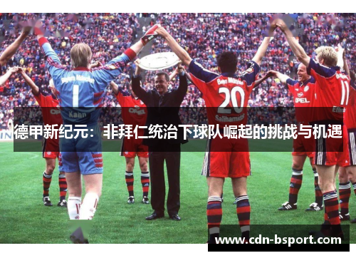 德甲新纪元：非拜仁统治下球队崛起的挑战与机遇
