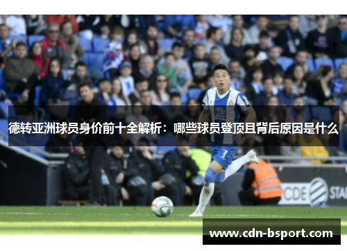 德转亚洲球员身价前十全解析：哪些球员登顶且背后原因是什么