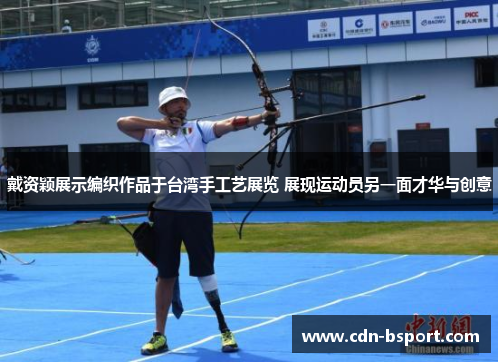 戴资颖展示编织作品于台湾手工艺展览 展现运动员另一面才华与创意 戴资颖展示编织作品于台湾手工艺展览 展现运动员另一面才华与创意