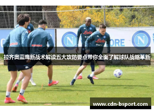 拉齐奥蓝鹰新战术解读五大攻防要点带你全面了解球队战略革新