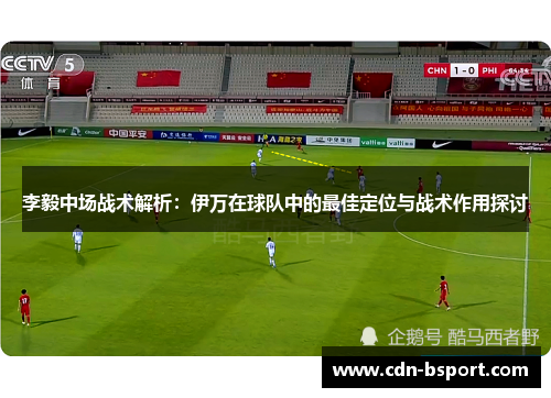 李毅中场战术解析：伊万在球队中的最佳定位与战术作用探讨