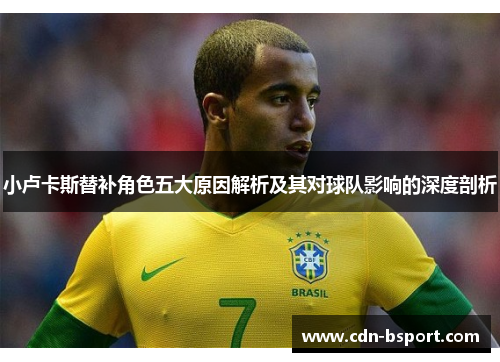 小卢卡斯替补角色五大原因解析及其对球队影响的深度剖析 小卢卡斯替补角色五大原因解析及其对球队影响的深度剖析