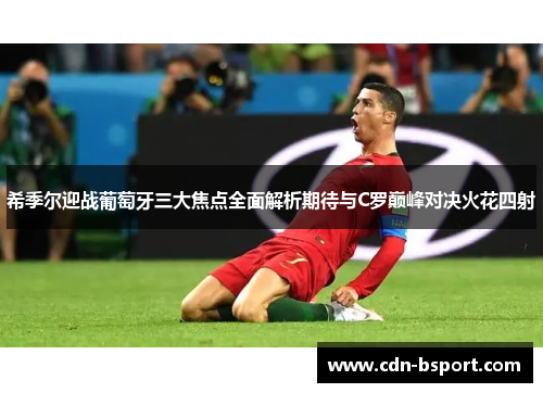 希季尔迎战葡萄牙三大焦点全面解析期待与C罗巅峰对决火花四射