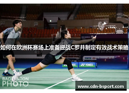 如何在欧洲杯赛场上准备迎战C罗并制定有效战术策略