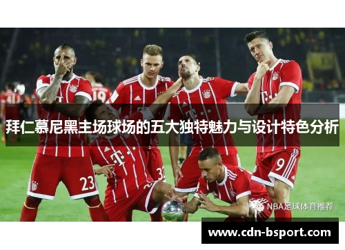 拜仁慕尼黑主场球场的五大独特魅力与设计特色分析