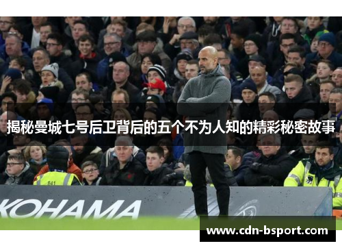 揭秘曼城七号后卫背后的五个不为人知的精彩秘密故事