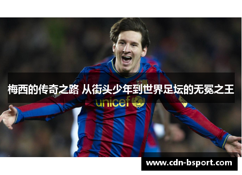梅西的传奇之路 从街头少年到世界足坛的无冕之王