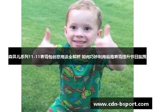 森贝儿系列11-11表情包创意用法全解析 如何巧妙利用萌趣表情提升节日氛围