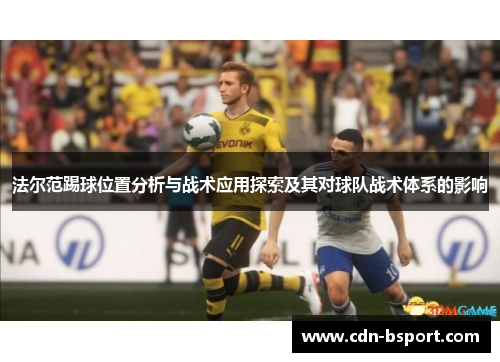 法尔范踢球位置分析与战术应用探索及其对球队战术体系的影响