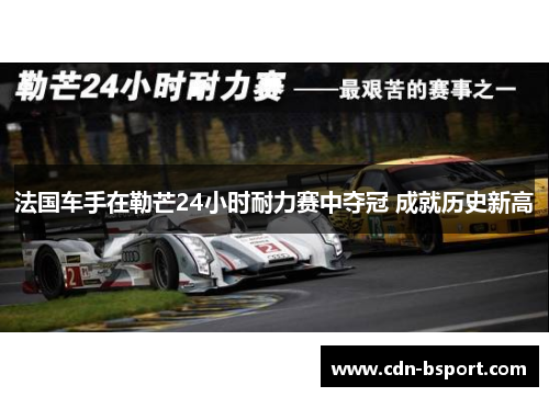 法国车手在勒芒24小时耐力赛中夺冠 成就历史新高