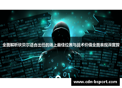 全面解析坎贝尔适合出任的场上最佳位置与战术价值全面表现深度探 全面解析坎贝尔适合出任的场上最佳位置与战术价值全面表现深度探