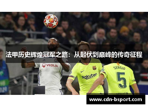 法甲历史辉煌冠军之路：从起伏到巅峰的传奇征程