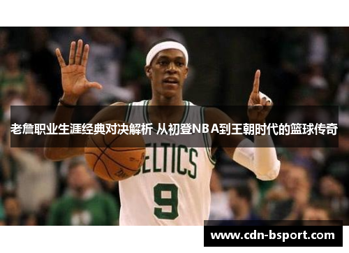 老詹职业生涯经典对决解析 从初登NBA到王朝时代的篮球传奇