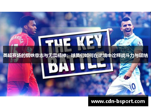 英超赛场的钢铁意志与无畏精神：球员们如何在逆境中诠释战斗力与团结