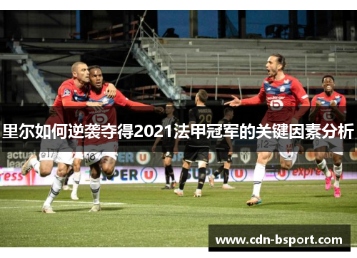 里尔如何逆袭夺得2021法甲冠军的关键因素分析