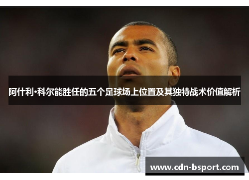 阿什利·科尔能胜任的五个足球场上位置及其独特战术价值解析