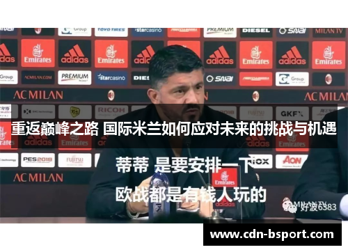 重返巅峰之路 国际米兰如何应对未来的挑战与机遇 重返巅峰之路 国际米兰如何应对未来的挑战与机遇