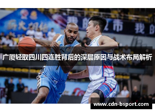 广厦轻取四川四连胜背后的深层原因与战术布局解析 广厦轻取四川四连胜背后的深层原因与战术布局解析