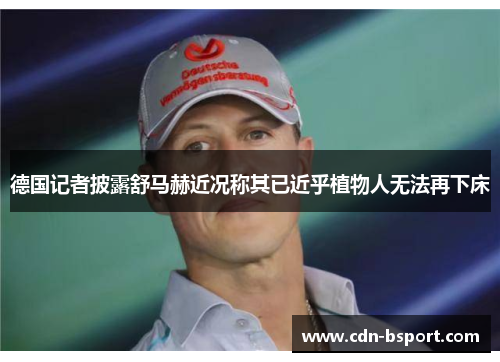 德国记者披露舒马赫近况称其已近乎植物人无法再下床 德国记者披露舒马赫近况称其已近乎植物人无法再下床