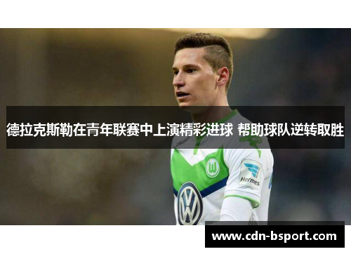 德拉克斯勒在青年联赛中上演精彩进球 帮助球队逆转取胜