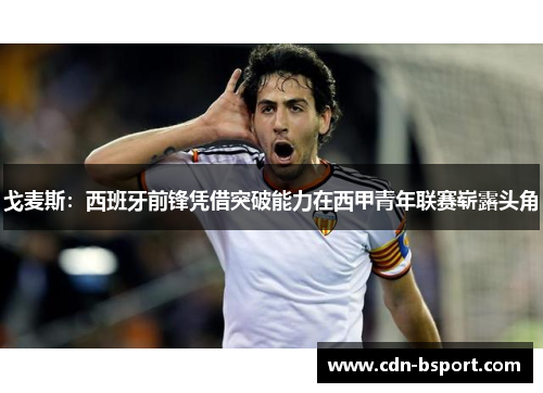 戈麦斯：西班牙前锋凭借突破能力在西甲青年联赛崭露头角