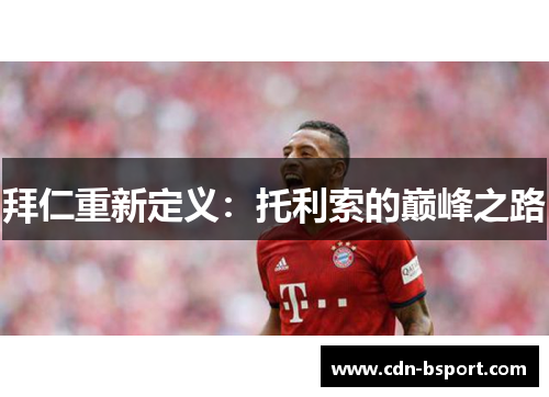 拜仁重新定义：托利索的巅峰之路