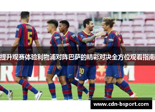 提升观赛体验利物浦对阵巴萨的精彩对决全方位观看指南