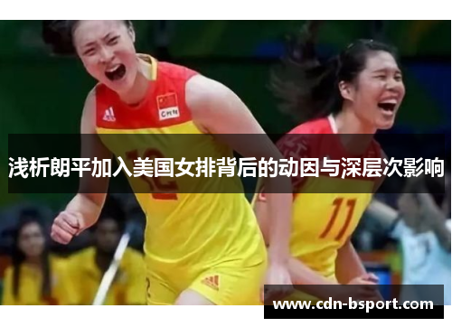 浅析朗平加入美国女排背后的动因与深层次影响 浅析朗平加入美国女排背后的动因与深层次影响