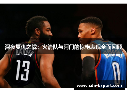 深夜复仇之战：火箭队与阿门的惊艳表现全面回顾