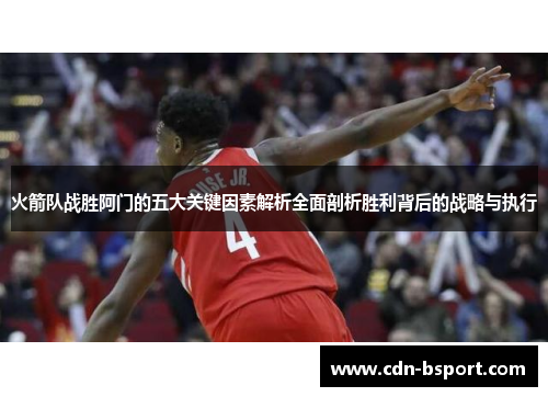 火箭队战胜阿门的五大关键因素解析全面剖析胜利背后的战略与执行 火箭队战胜阿门的五大关键因素解析全面剖析胜利背后的战略与执行