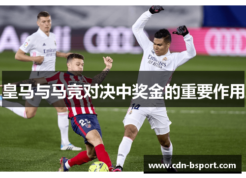 皇马与马竞对决中奖金的重要作用 皇马与马竞对决中奖金的重要作用