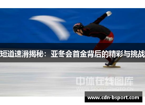 短道速滑揭秘:亚冬会首金背后的精彩与挑战 短道速滑揭秘:亚冬会首金背后的精彩与挑战