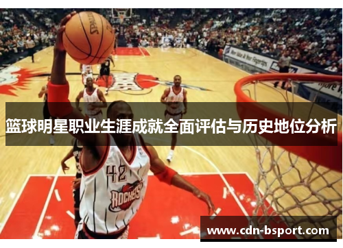 篮球明星职业生涯成就全面评估与历史地位分析