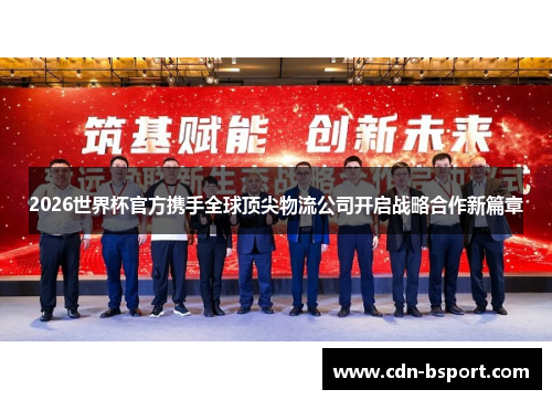 2026世界杯官方携手全球顶尖物流公司开启战略合作新篇章