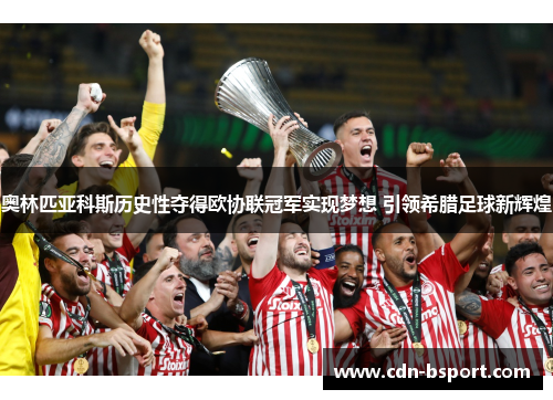 奥林匹亚科斯历史性夺得欧协联冠军实现梦想 引领希腊足球新辉煌 奥林匹亚科斯历史性夺得欧协联冠军实现梦想 引领希腊足球新辉煌