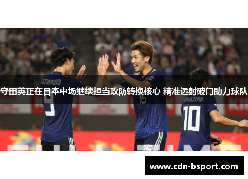 守田英正在日本中场继续担当攻防转换核心 精准远射破门助力球队