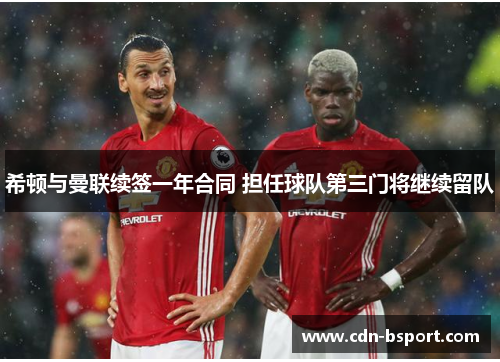 希顿与曼联续签一年合同 担任球队第三门将继续留队 希顿与曼联续签一年合同 担任球队第三门将继续留队