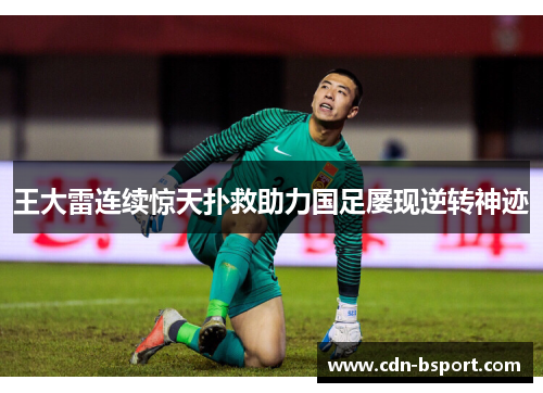 王大雷连续惊天扑救助力国足屡现逆转神迹 王大雷连续惊天扑救助力国足屡现逆转神迹