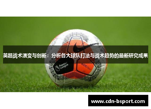 英超战术演变与创新：分析各大球队打法与战术趋势的最新研究成果