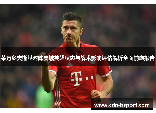 莱万多夫斯基对阵曼城英超状态与战术影响评估解析全面前瞻报告