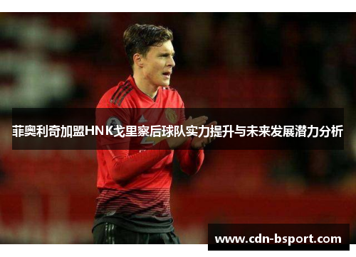 菲奥利奇加盟HNK戈里察后球队实力提升与未来发展潜力分析