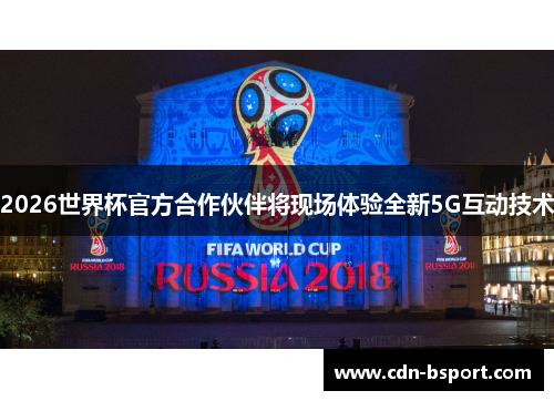 2026世界杯官方合作伙伴将现场体验全新5G互动技术