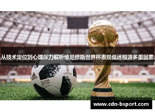 从技术定位到心理压力解析维尼修斯世界杯表现低迷根源多重因素