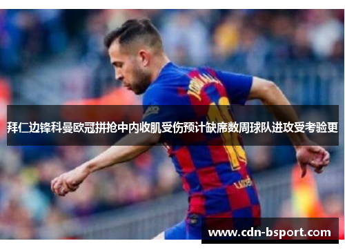 拜仁边锋科曼欧冠拼抢中内收肌受伤预计缺席数周球队进攻受考验更 拜仁边锋科曼欧冠拼抢中内收肌受伤预计缺席数周球队进攻受考验更